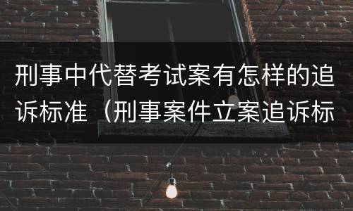 刑事中代替考试案有怎样的追诉标准（刑事案件立案追诉标准的规定(二的补充规定）