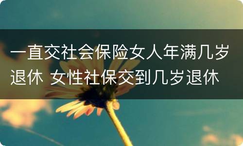 一直交社会保险女人年满几岁退休 女性社保交到几岁退休