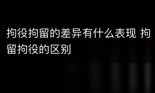 拘役拘留的差异有什么表现 拘留拘役的区别