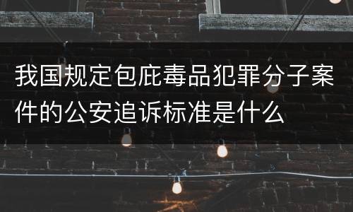 我国规定包庇毒品犯罪分子案件的公安追诉标准是什么