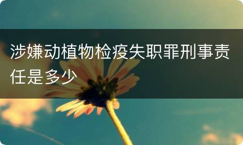 涉嫌动植物检疫失职罪刑事责任是多少