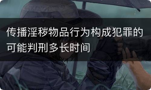 传播淫秽物品行为构成犯罪的可能判刑多长时间