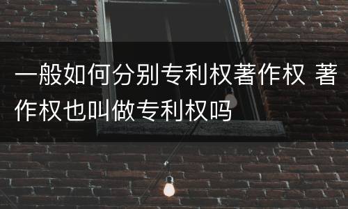 一般如何分别专利权著作权 著作权也叫做专利权吗