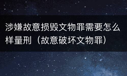 涉嫌故意损毁文物罪需要怎么样量刑（故意破坏文物罪）