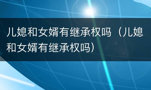 儿媳和女婿有继承权吗（儿媳和女婿有继承权吗）