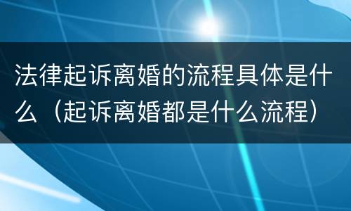 法律起诉离婚的流程具体是什么（起诉离婚都是什么流程）