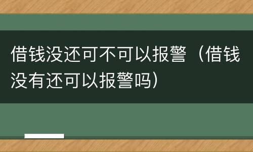 借钱没还可不可以报警（借钱没有还可以报警吗）