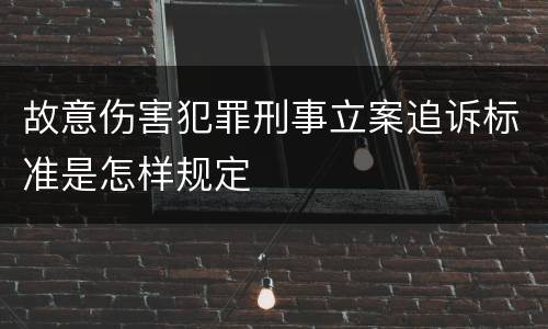 故意伤害犯罪刑事立案追诉标准是怎样规定