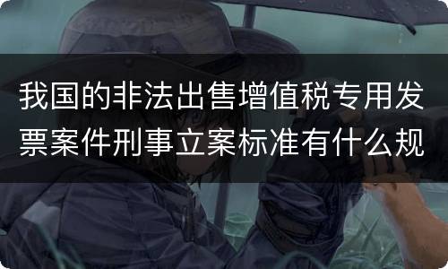 我国的非法出售增值税专用发票案件刑事立案标准有什么规定
