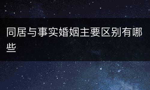 同居与事实婚姻主要区别有哪些