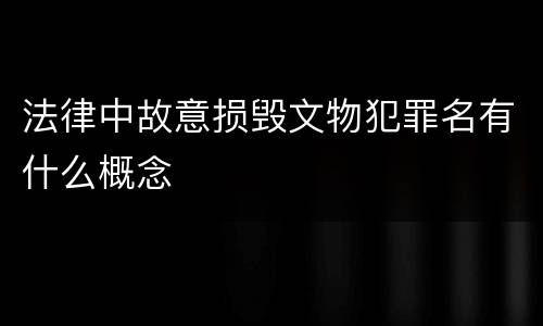 法律中故意损毁文物犯罪名有什么概念