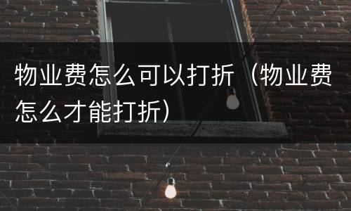 物业费怎么可以打折（物业费怎么才能打折）