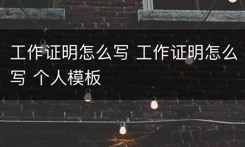 工作证明怎么写 工作证明怎么写 个人模板