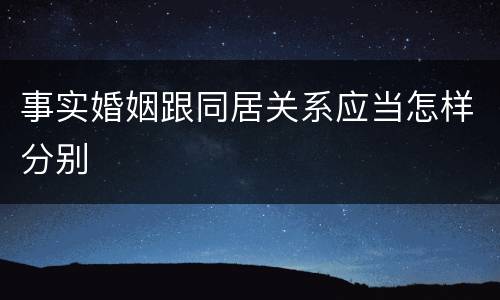 事实婚姻跟同居关系应当怎样分别