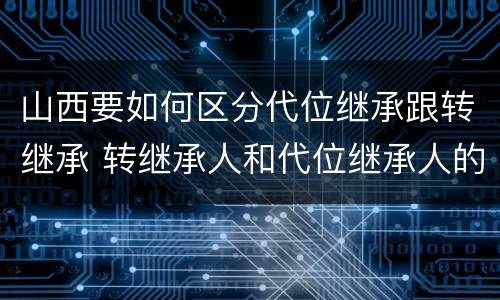 山西要如何区分代位继承跟转继承 转继承人和代位继承人的区别