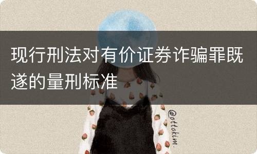 现行刑法对有价证券诈骗罪既遂的量刑标准