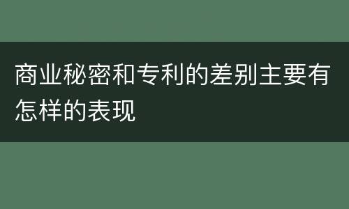 商业秘密和专利的差别主要有怎样的表现