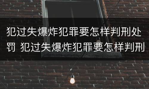 犯过失爆炸犯罪要怎样判刑处罚 犯过失爆炸犯罪要怎样判刑处罚多少钱