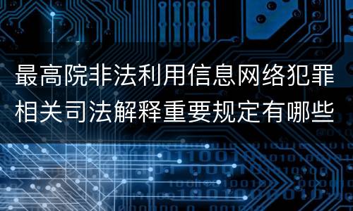 最高院非法利用信息网络犯罪相关司法解释重要规定有哪些