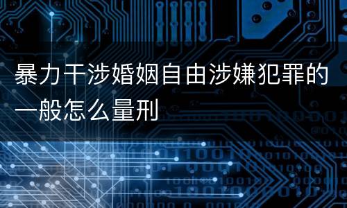 暴力干涉婚姻自由涉嫌犯罪的一般怎么量刑