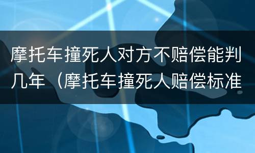 摩托车撞死人对方不赔偿能判几年（摩托车撞死人赔偿标准）