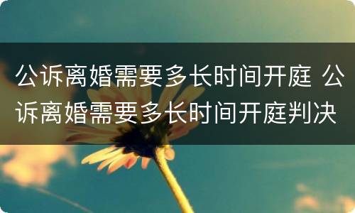 公诉离婚需要多长时间开庭 公诉离婚需要多长时间开庭判决