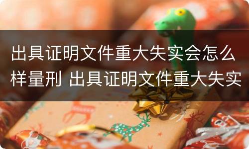 出具证明文件重大失实会怎么样量刑 出具证明文件重大失实罪是过失犯罪吗