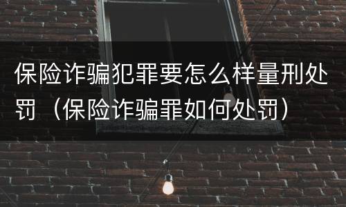 保险诈骗犯罪要怎么样量刑处罚（保险诈骗罪如何处罚）