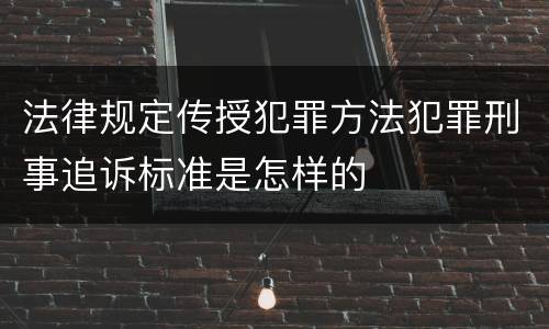 法律规定传授犯罪方法犯罪刑事追诉标准是怎样的