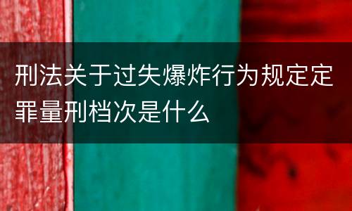 刑法关于过失爆炸行为规定定罪量刑档次是什么