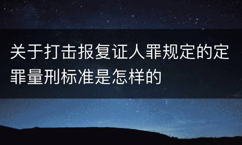 关于打击报复证人罪规定的定罪量刑标准是怎样的