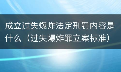 成立过失爆炸法定刑罚内容是什么（过失爆炸罪立案标准）