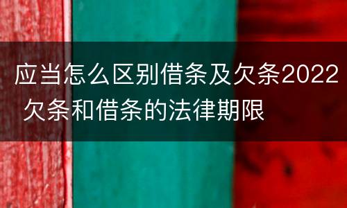 应当怎么区别借条及欠条2022 欠条和借条的法律期限