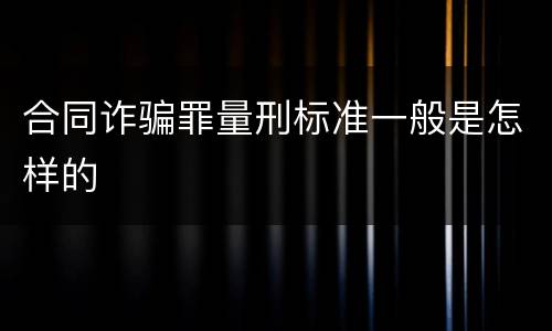 合同诈骗罪量刑标准一般是怎样的
