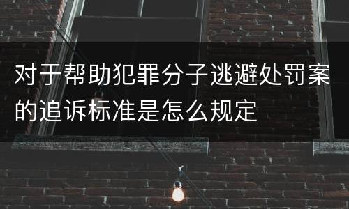 对于帮助犯罪分子逃避处罚案的追诉标准是怎么规定