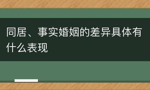 同居、事实婚姻的差异具体有什么表现