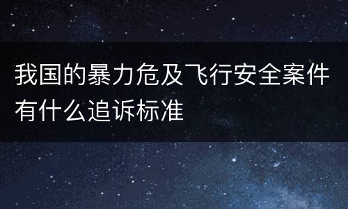我国的暴力危及飞行安全案件有什么追诉标准
