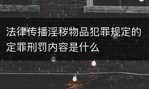 法律传播淫秽物品犯罪规定的定罪刑罚内容是什么