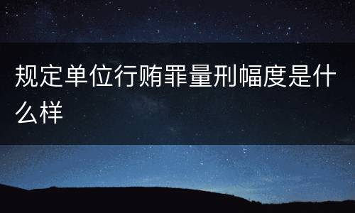 规定单位行贿罪量刑幅度是什么样