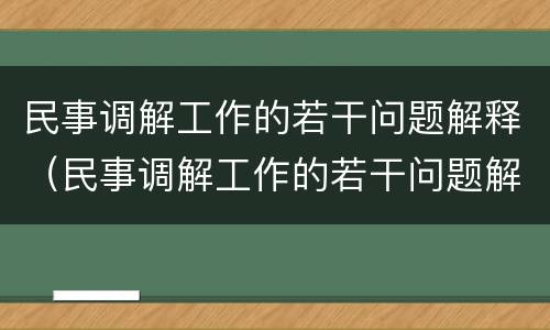 民事调解工作的若干问题解释（民事调解工作的若干问题解释是什么）