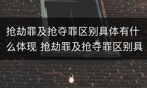 抢劫罪及抢夺罪区别具体有什么体现 抢劫罪及抢夺罪区别具体有什么体现吗