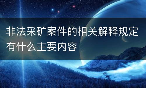 非法采矿案件的相关解释规定有什么主要内容