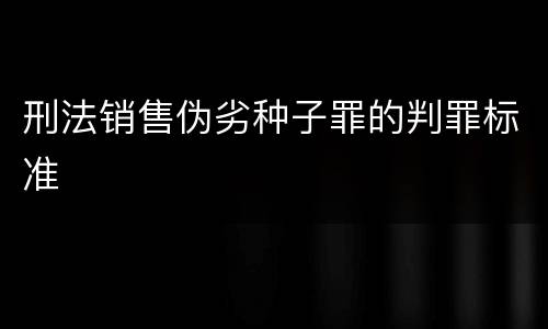 刑法销售伪劣种子罪的判罪标准