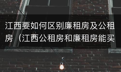 江西要如何区别廉租房及公租房（江西公租房和廉租房能买吗）