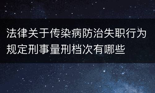法律关于传染病防治失职行为规定刑事量刑档次有哪些