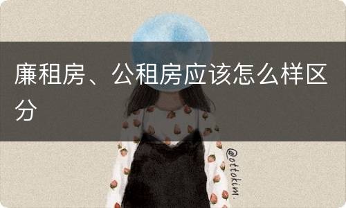 廉租房、公租房应该怎么样区分