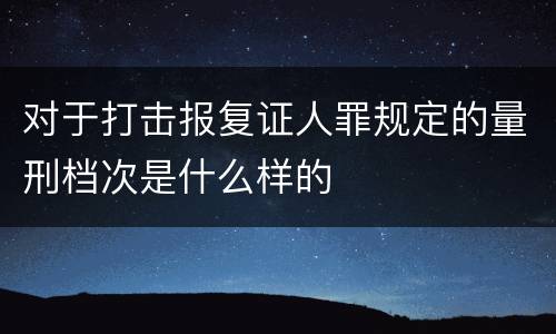 对于打击报复证人罪规定的量刑档次是什么样的