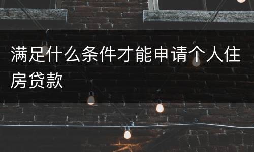满足什么条件才能申请个人住房贷款