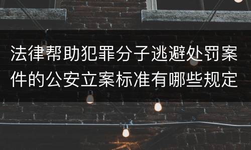 法律帮助犯罪分子逃避处罚案件的公安立案标准有哪些规定
