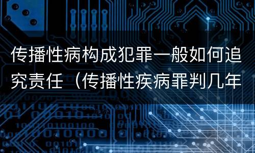 传播性病构成犯罪一般如何追究责任（传播性疾病罪判几年）